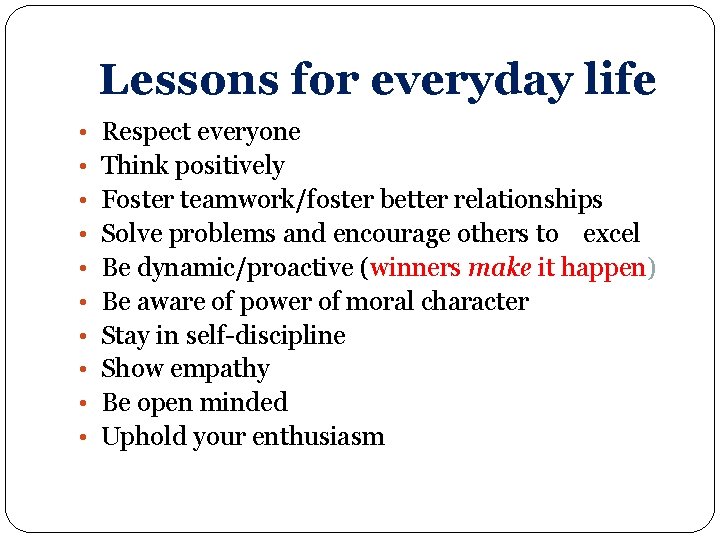 Lessons for everyday life • • • Respect everyone Think positively Foster teamwork/foster better Lessons for everyday life • • • Respect everyone Think positively Foster teamwork/foster better