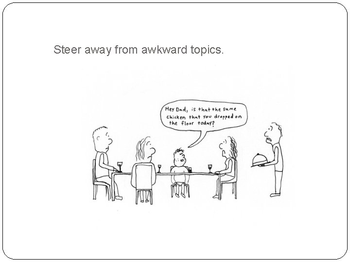 Steer away from awkward topics. Steer away from awkward topics.