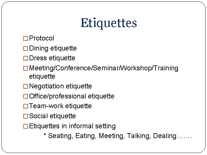 Etiquettes � Protocol � Dining etiquette � Dress etiquette � Meeting/Conference/Seminar/Workshop/Training etiquette � Negotiation Etiquettes � Protocol � Dining etiquette � Dress etiquette � Meeting/Conference/Seminar/Workshop/Training etiquette � Negotiation