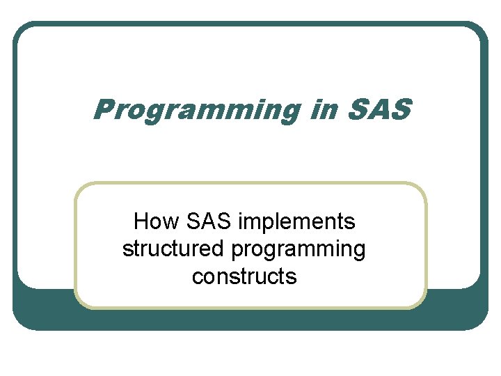 Programming in SAS How SAS implements structured programming constructs 