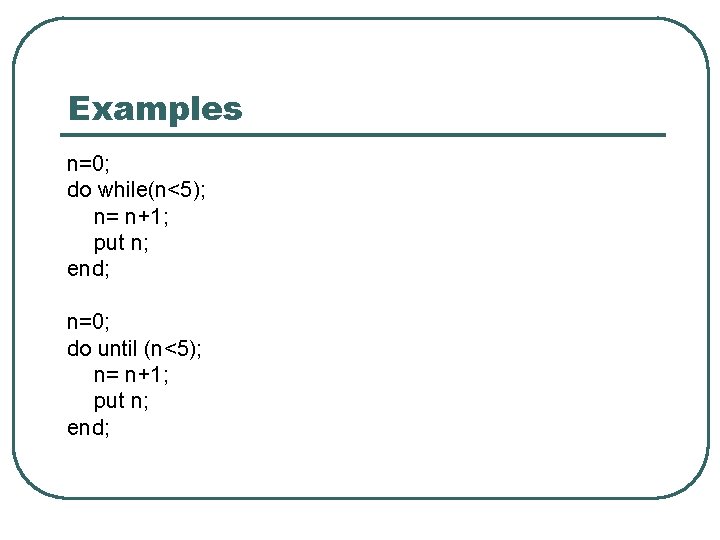 Examples n=0; do while(n<5); n= n+1; put n; end; n=0; do until (n<5); n=