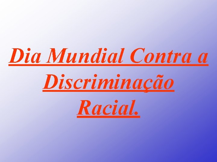 Dia Mundial Contra a Discriminação Racial. 