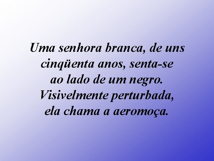 Uma senhora branca, de uns cinqüenta anos, senta-se ao lado de um negro. Visivelmente