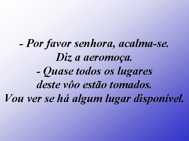 - Por favor senhora, acalma-se. Diz a aeromoça. - Quase todos os lugares deste