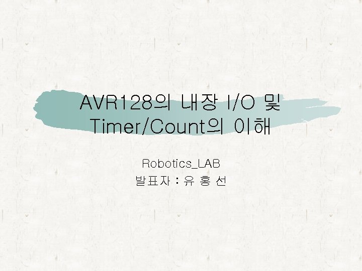 AVR 128의 내장 I/O 및 Timer/Count의 이해 Robotics_LAB 발표자 : 유 홍 선 