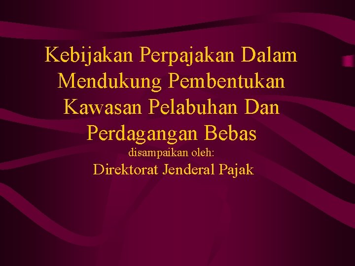 Kebijakan Perpajakan Dalam Mendukung Pembentukan Kawasan Pelabuhan Dan Perdagangan Bebas disampaikan oleh: Direktorat Jenderal