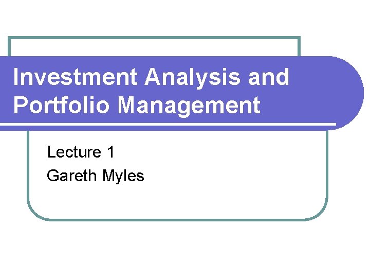 Investment Analysis and Portfolio Management Lecture 1 Gareth Myles 