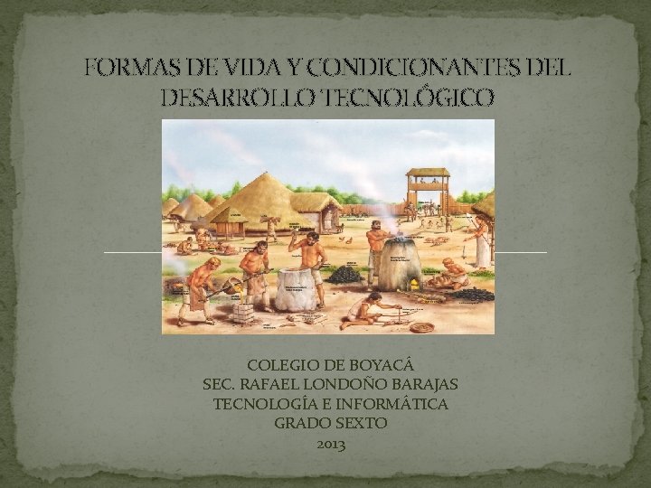 FORMAS DE VIDA Y CONDICIONANTES DEL DESARROLLO TECNOLÓGICO COLEGIO DE BOYACÁ SEC. RAFAEL LONDOÑO