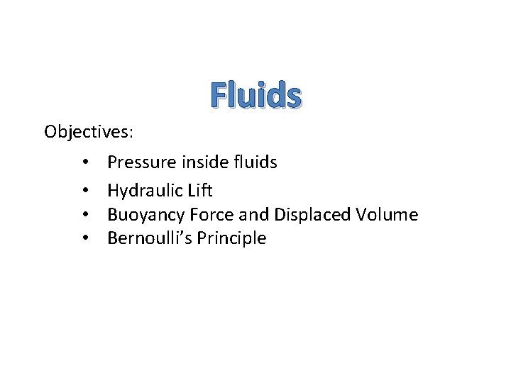 Objectives: • • Fluids Pressure inside fluids Hydraulic Lift Buoyancy Force and Displaced Volume