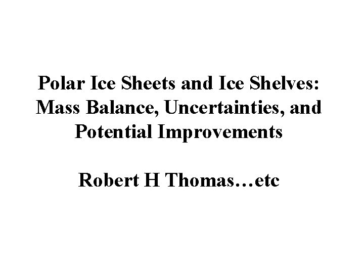 Polar Ice Sheets and Ice Shelves: Mass Balance, Uncertainties, and Potential Improvements Robert H