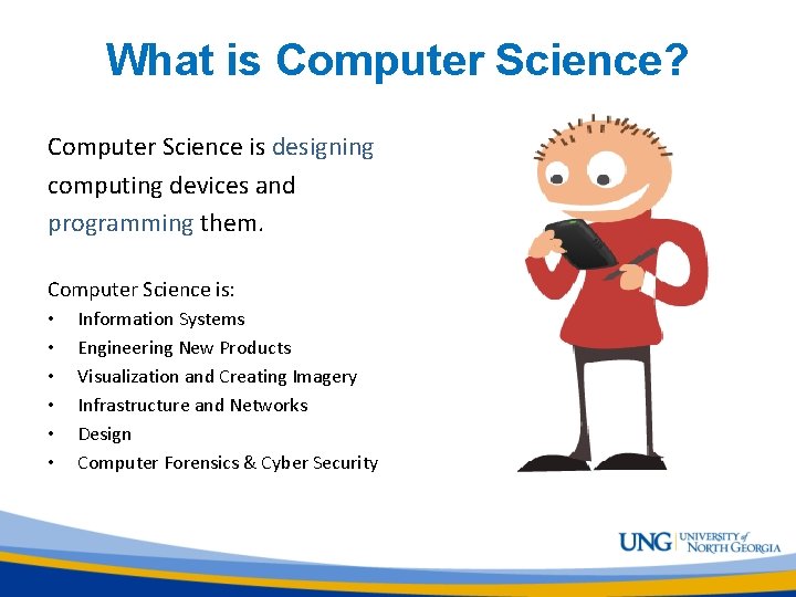 What is Computer Science? Computer Science is designing computing devices and programming them. Computer