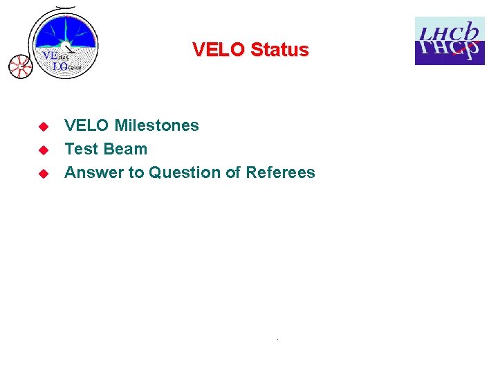 VELO Status u u u VELO Milestones Test Beam Answer to Question of Referees