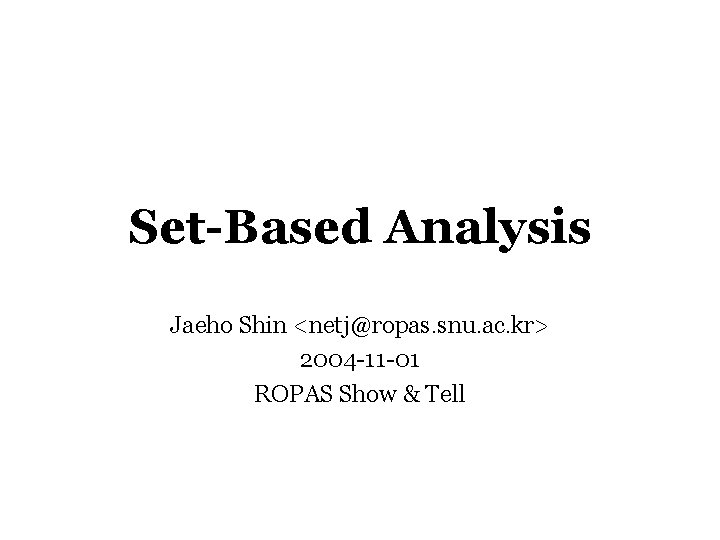 Set-Based Analysis Jaeho Shin <netj@ropas. snu. ac. kr> 2004 -11 -01 ROPAS Show &