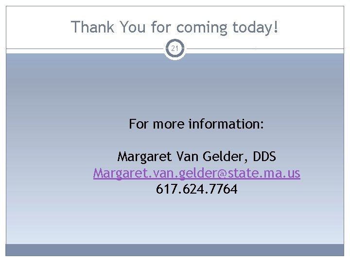 Thank You for coming today! 21 For more information: Margaret Van Gelder, DDS Margaret.