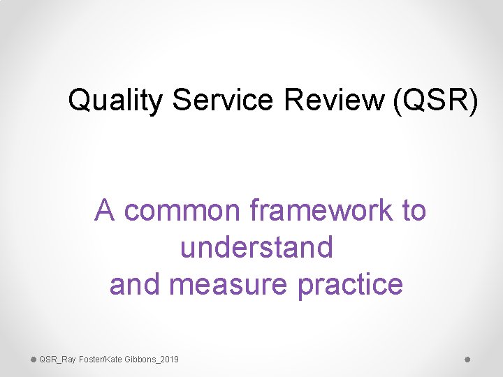 Quality Service Review (QSR) A common framework to understand measure practice QSR_Ray Foster/Kate Gibbons_2019