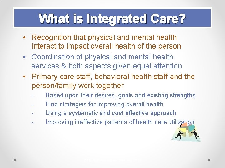 What is Integrated Care? • Recognition that physical and mental health interact to impact