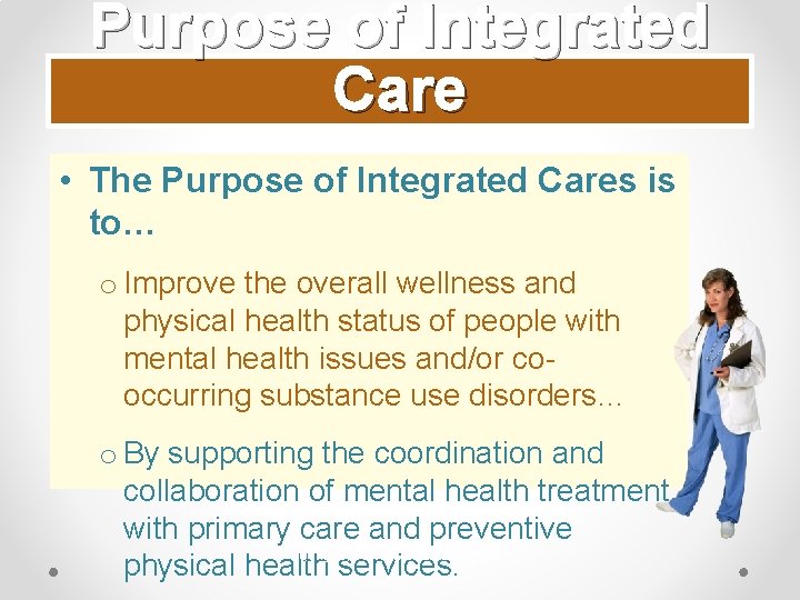 Purpose of Integrated Care • The Purpose of Integrated Cares is to… o Improve