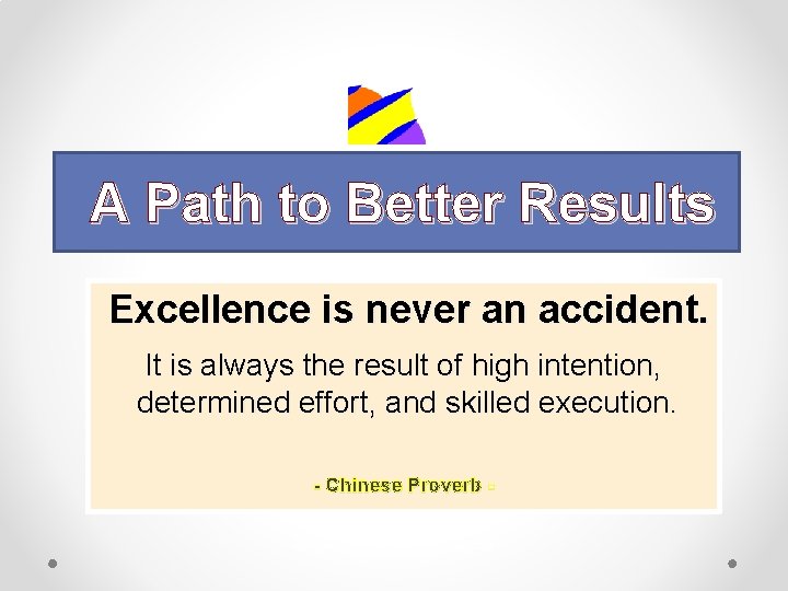 A Path to Better Results Excellence is never an accident. It is always the