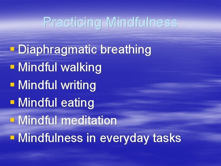 Practicing Mindfulness § Diaphragmatic breathing § Mindful walking § Mindful writing § Mindful eating