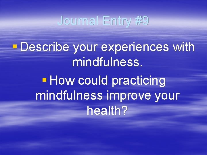 Journal Entry #9 § Describe your experiences with mindfulness. § How could practicing mindfulness