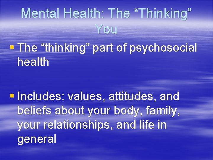 Mental Health: The “Thinking” You § The “thinking” part of psychosocial health § Includes: