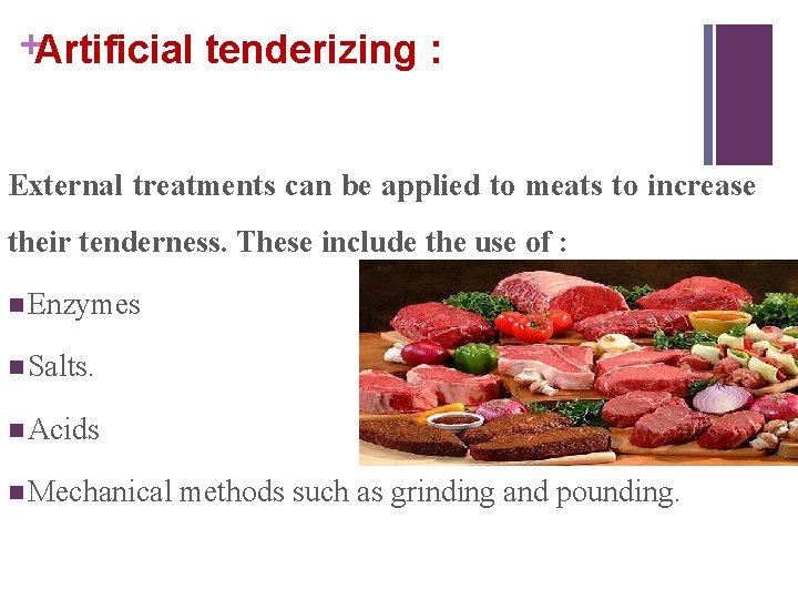 +Artificial tenderizing : External treatments can be applied to meats to increase their tenderness.