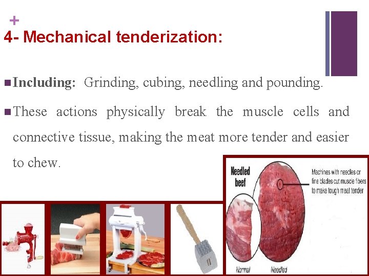 + 4 - Mechanical tenderization: n Including: n These Grinding, cubing, needling and pounding.
