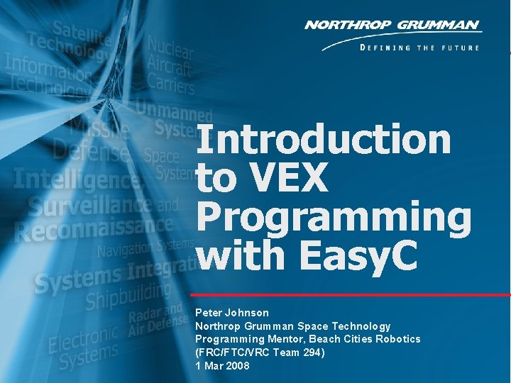 Introduction to VEX Programming with Easy. C 1 Peter Johnson Northrop Grumman Space Technology