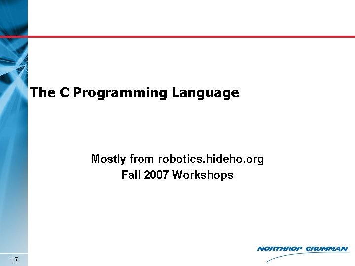 The C Programming Language Mostly from robotics. hideho. org Fall 2007 Workshops 17 