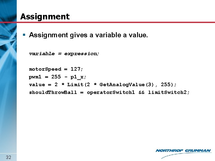 Assignment § Assignment gives a variable a value. variable = expression; motor. Speed =