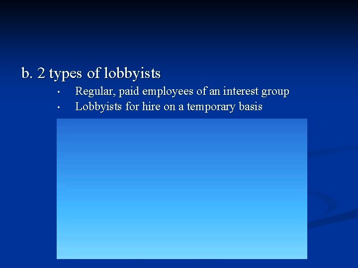 b. 2 types of lobbyists • • Regular, paid employees of an interest group