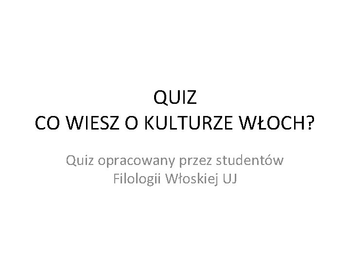 QUIZ CO WIESZ O KULTURZE WŁOCH? Quiz opracowany przez studentów Filologii Włoskiej UJ 