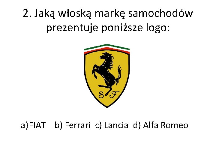 2. Jaką włoską markę samochodów prezentuje poniższe logo: a) FIAT b) Ferrari c) Lancia