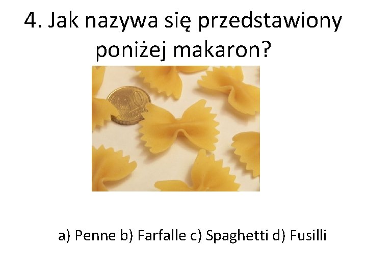 4. Jak nazywa się przedstawiony poniżej makaron? a) Penne b) Farfalle c) Spaghetti d)