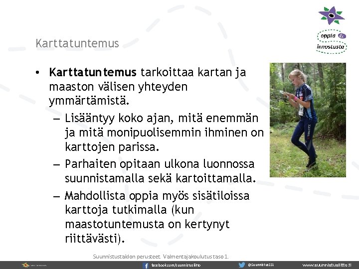 Karttatuntemus • Karttatuntemus tarkoittaa kartan ja maaston välisen yhteyden ymmärtämistä. – Lisääntyy koko ajan,