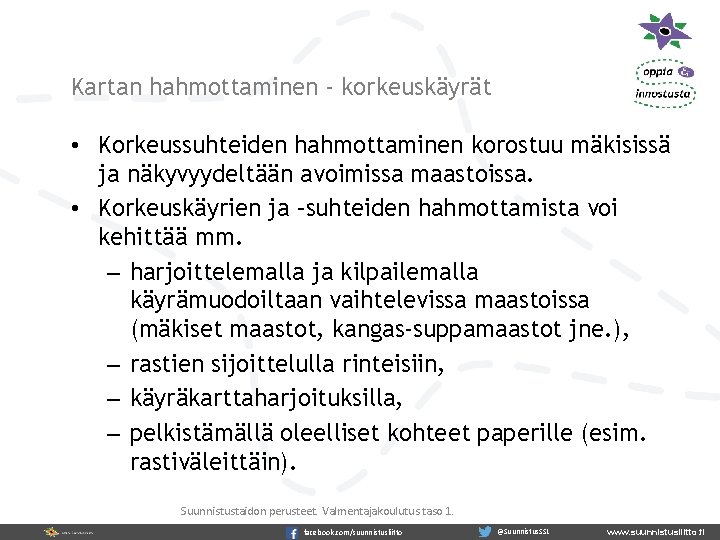 Kartan hahmottaminen - korkeuskäyrät • Korkeussuhteiden hahmottaminen korostuu mäkisissä ja näkyvyydeltään avoimissa maastoissa. •