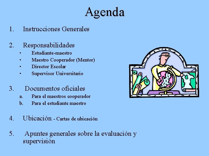 Agenda 1. Instrucciones Generales 2. Responsabilidades • • 3. Estudiante-maestro Maestro Cooperador (Mentor) Director