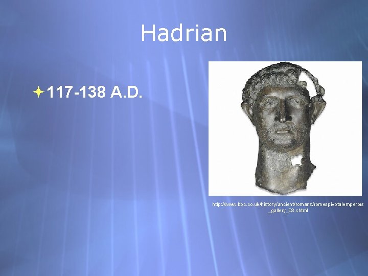 Hadrian 117 -138 A. D. http: //www. bbc. co. uk/history/ancient/romans/romespivotalemperors _gallery_03. shtml 