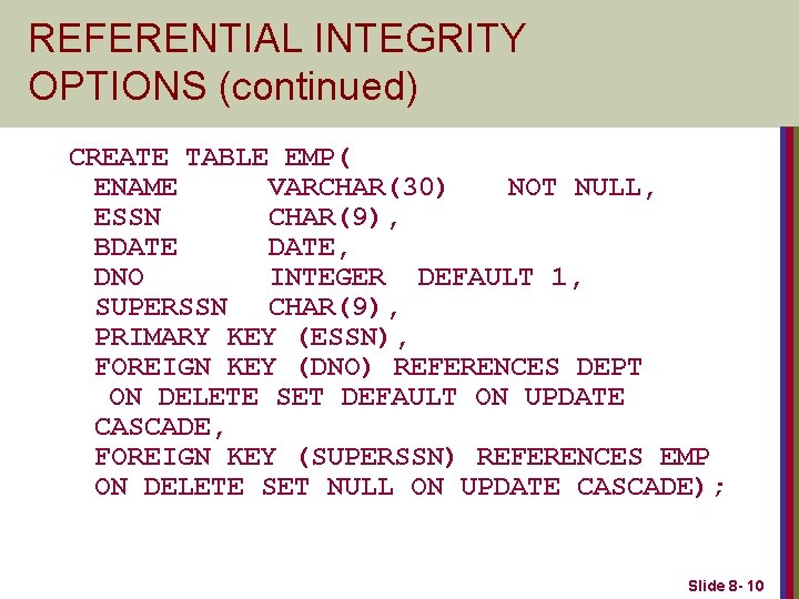 REFERENTIAL INTEGRITY OPTIONS (continued) CREATE TABLE EMP( ENAME VARCHAR(30) NOT NULL, ESSN CHAR(9), BDATE,
