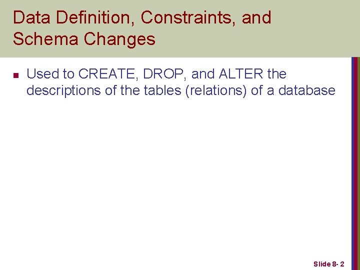 Data Definition, Constraints, and Schema Changes n Used to CREATE, DROP, and ALTER the