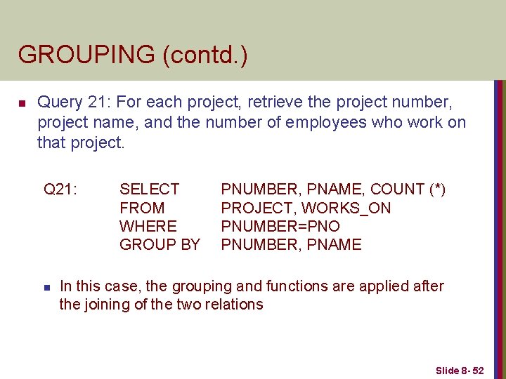 GROUPING (contd. ) n Query 21: For each project, retrieve the project number, project