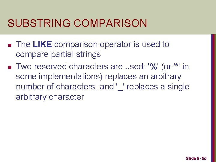 SUBSTRING COMPARISON n n The LIKE comparison operator is used to compare partial strings