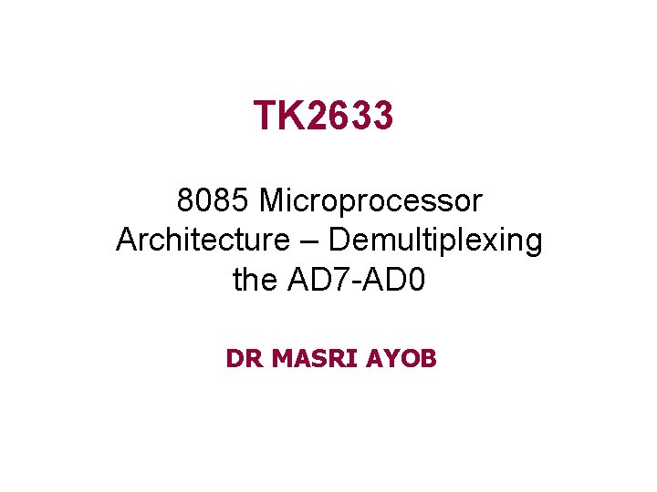 TK 2633 8085 Microprocessor Architecture – Demultiplexing the AD 7 -AD 0 DR MASRI