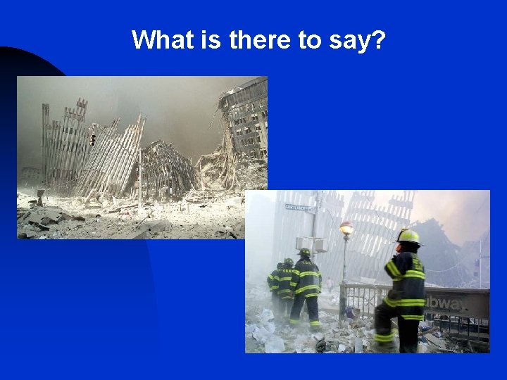 What is there to say? What is there to say?
