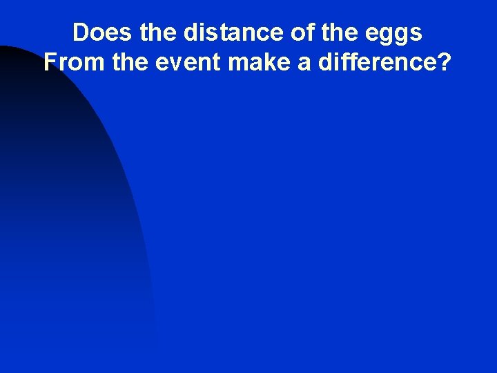 Does the distance of the eggs From the event make a difference? Does the distance of the eggs From the event make a difference?
