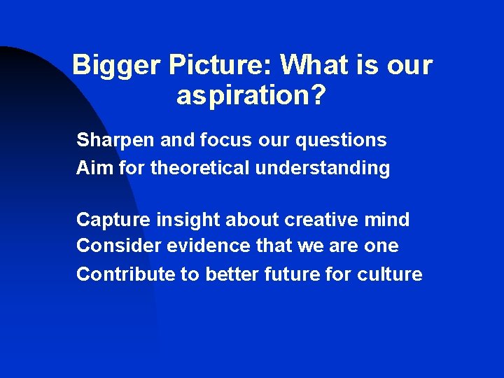 Bigger Picture: What is our aspiration? Sharpen and focus our questions Aim for theoretical Bigger Picture: What is our aspiration? Sharpen and focus our questions Aim for theoretical