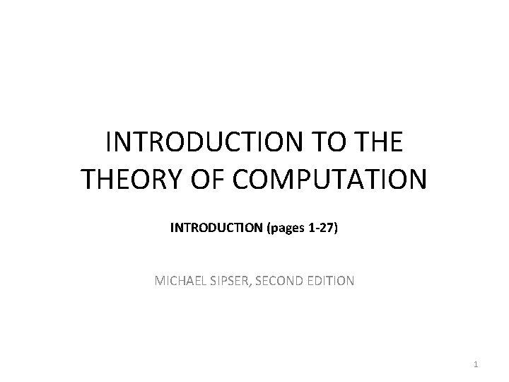 INTRODUCTION TO THEORY OF COMPUTATION INTRODUCTION (pages 1 -27) MICHAEL SIPSER, SECOND EDITION 1