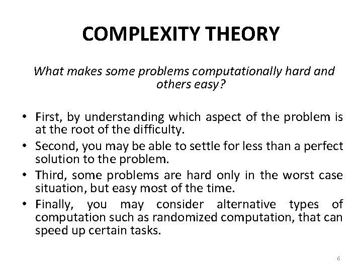 COMPLEXITY THEORY What makes some problems computationally hard and others easy? • First, by