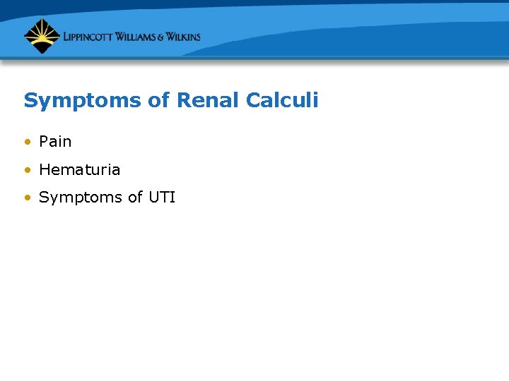 Symptoms of Renal Calculi • Pain • Hematuria • Symptoms of UTI 