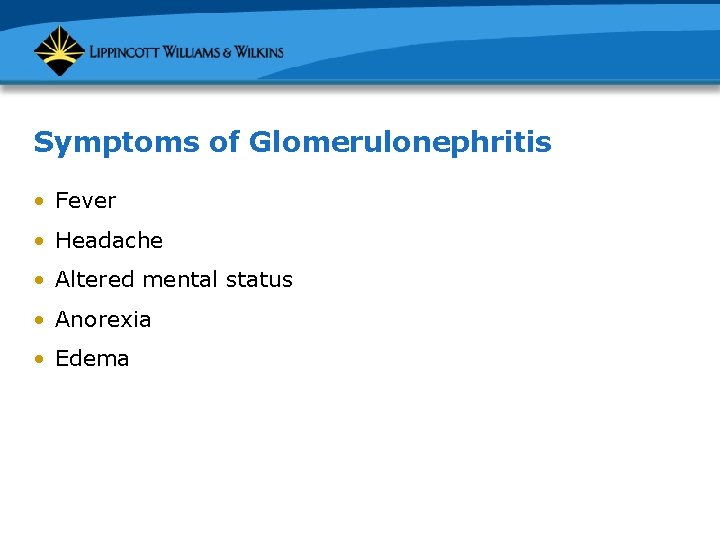 Symptoms of Glomerulonephritis • Fever • Headache • Altered mental status • Anorexia •